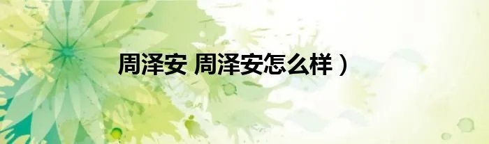 周泽安 周泽安怎么样）