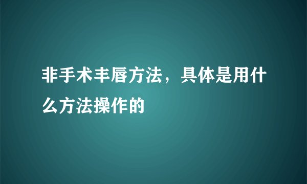 非手术丰唇方法，具体是用什么方法操作的