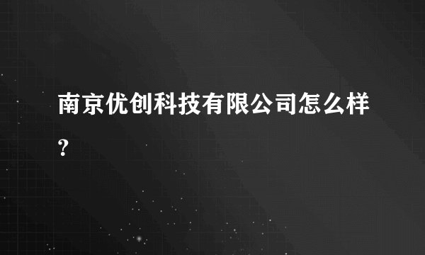 南京优创科技有限公司怎么样？