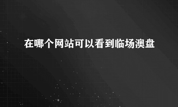 在哪个网站可以看到临场澳盘