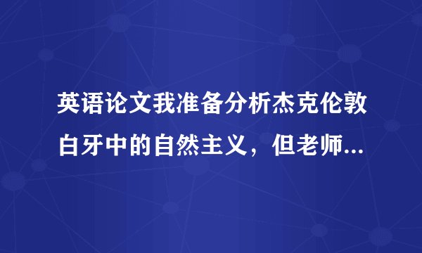 英语论文我准备分析杰克伦敦白牙中的自然主义，但老师说题目不新颖，请问需要怎么修改呢？