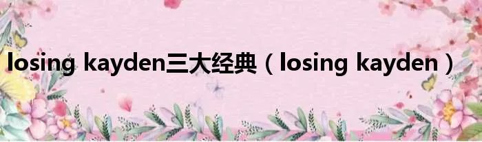 losing kayden三大经典（losing kayden）