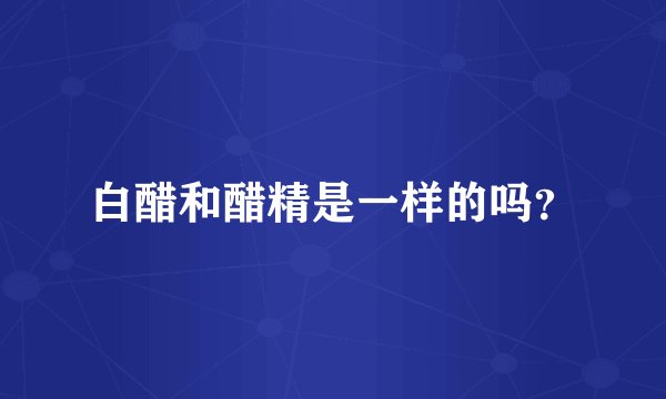 白醋和醋精是一样的吗？