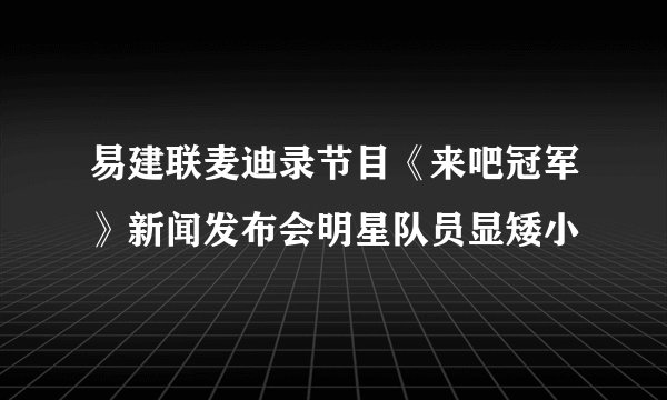 易建联麦迪录节目《来吧冠军》新闻发布会明星队员显矮小