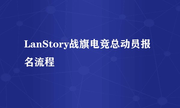 LanStory战旗电竞总动员报名流程