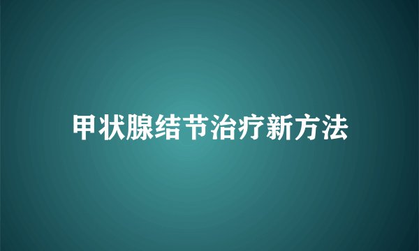 甲状腺结节治疗新方法