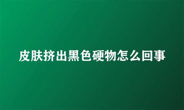 皮肤挤出黑色硬物怎么回事