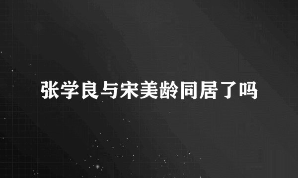 张学良与宋美龄同居了吗