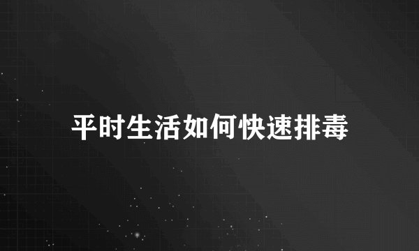平时生活如何快速排毒