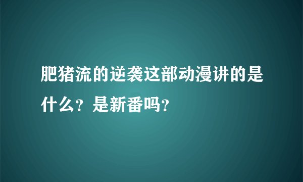肥猪流的逆袭这部动漫讲的是什么？是新番吗？