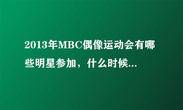 2013年MBC偶像运动会有哪些明星参加，什么时候才播出啊？