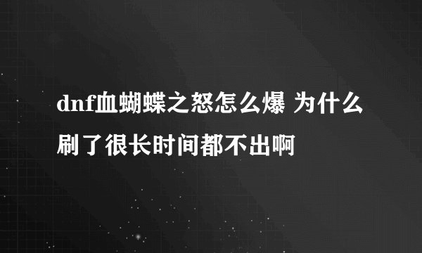 dnf血蝴蝶之怒怎么爆 为什么刷了很长时间都不出啊