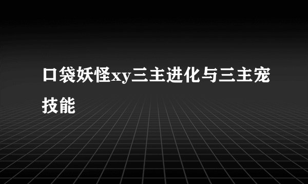 口袋妖怪xy三主进化与三主宠技能