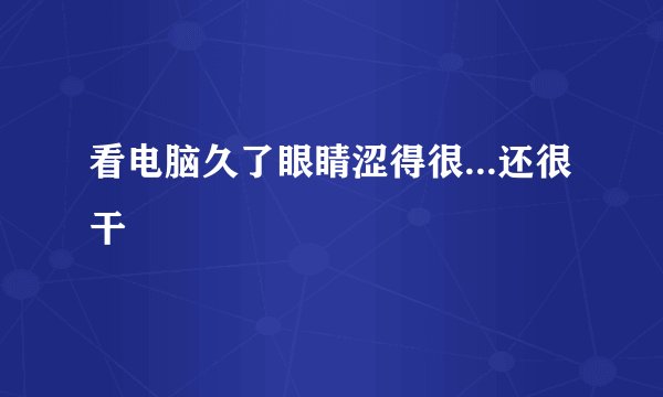 看电脑久了眼睛涩得很...还很干