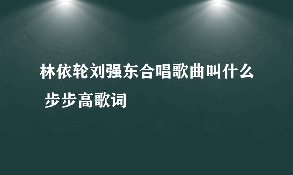 林依轮刘强东合唱歌曲叫什么 步步高歌词