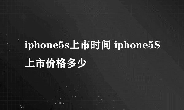 iphone5s上市时间 iphone5S上市价格多少