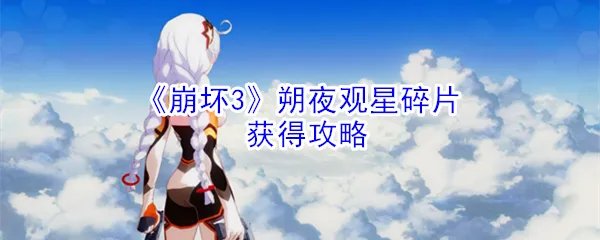 《崩坏3》朔夜观星碎片获得攻略
