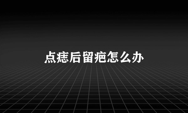 点痣后留疤怎么办