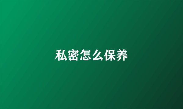 私密怎么保养