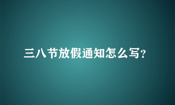 三八节放假通知怎么写？
