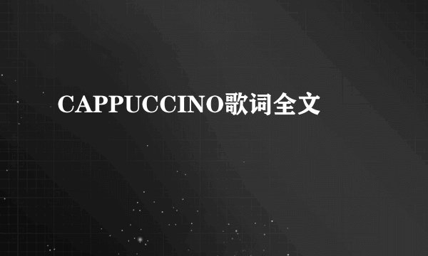 CAPPUCCINO歌词全文