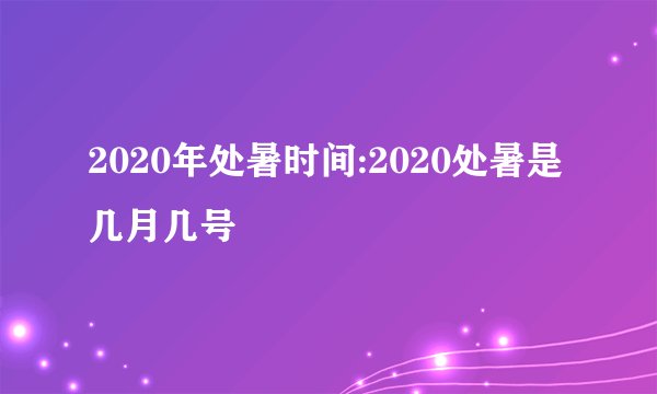 2020年处暑时间:2020处暑是几月几号
