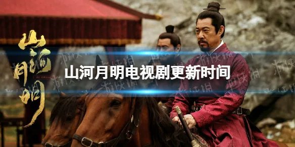 山河月明更新时间 山河月明电视剧周几更新