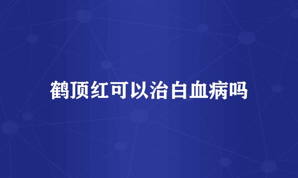 鹤顶红可以治白血病吗
