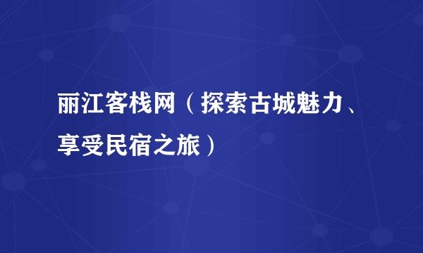 丽江客栈网（探索古城魅力、享受民宿之旅）