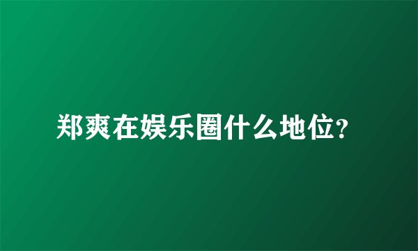 郑爽在娱乐圈什么地位？