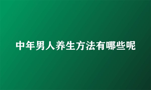 中年男人养生方法有哪些呢