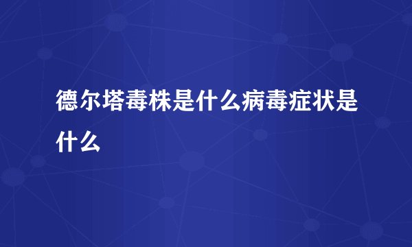 德尔塔毒株是什么病毒症状是什么