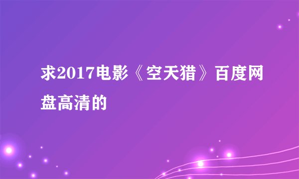 求2017电影《空天猎》百度网盘高清的