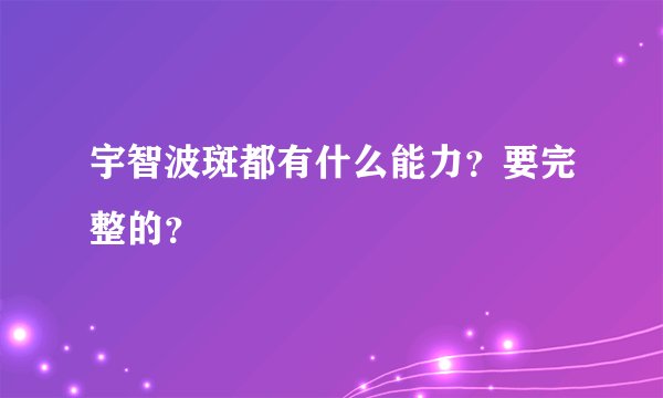 宇智波斑都有什么能力？要完整的？