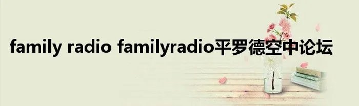 family radio familyradio平罗德空中论坛