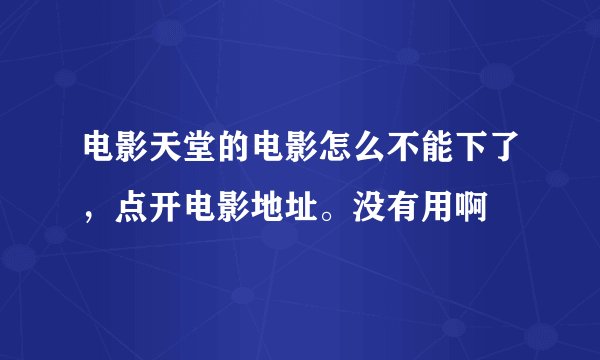 电影天堂的电影怎么不能下了，点开电影地址。没有用啊
