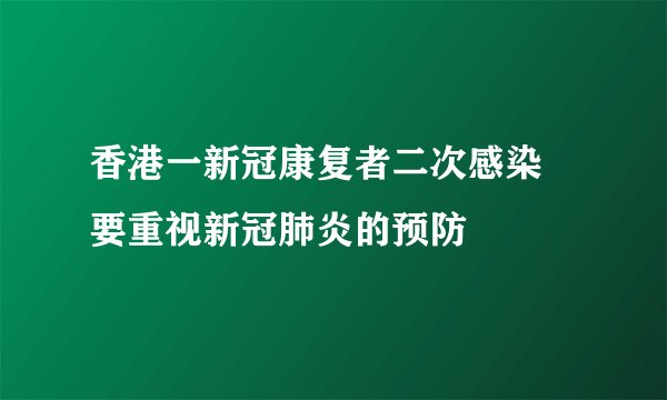 香港一新冠康复者二次感染 要重视新冠肺炎的预防
