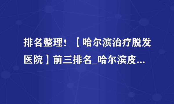 排名整理！【哈尔滨治疗脱发医院】前三排名_哈尔滨皮肤病医院排行榜