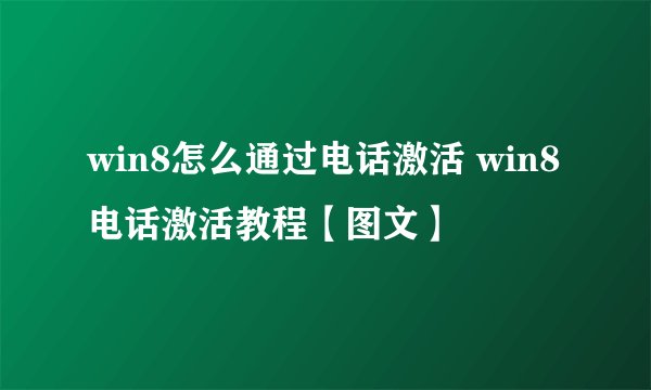 win8怎么通过电话激活 win8电话激活教程【图文】