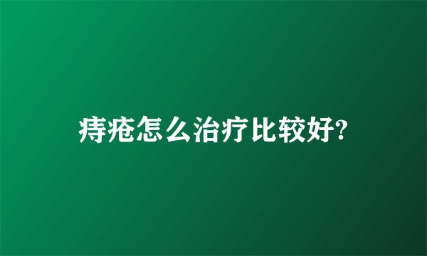 痔疮怎么治疗比较好?