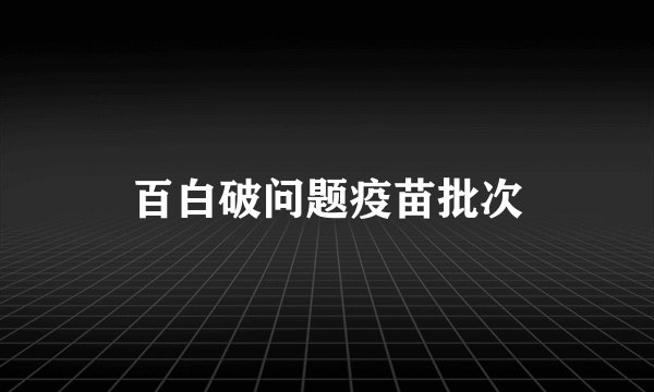百白破问题疫苗批次