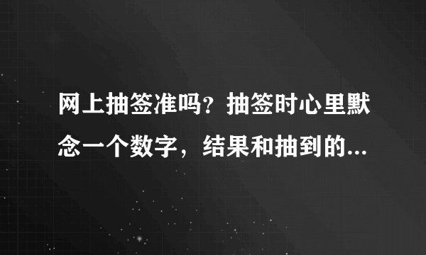 网上抽签准吗？抽签时心里默念一个数字，结果和抽到的居然是同一个数字？惊呆了。