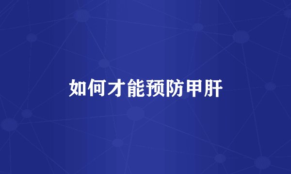 如何才能预防甲肝