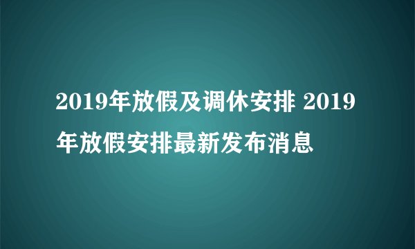 2019年放假及调休安排 2019年放假安排最新发布消息