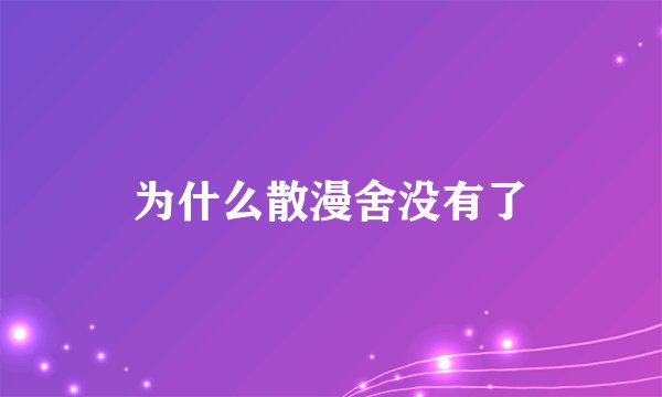 为什么散漫舍没有了