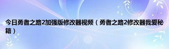 今日勇者之路2加强版修改器视频（勇者之路2修改器我爱秘籍）