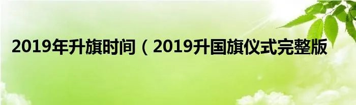 2019年升旗时间（2019升国旗仪式完整版