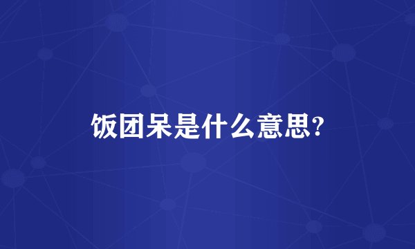 饭团呆是什么意思?
