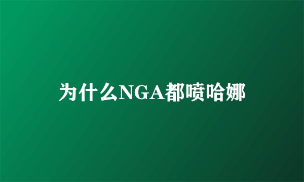 为什么NGA都喷哈娜