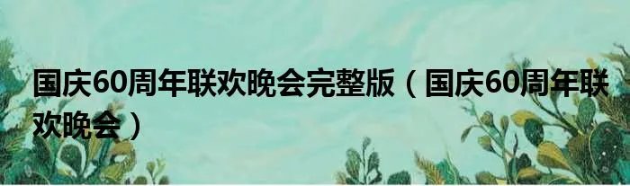 国庆60周年联欢晚会完整版（国庆60周年联欢晚会）